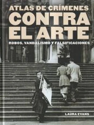 Atlas de crímenes contra el arte: Robos, vandalismo y falsificaciones