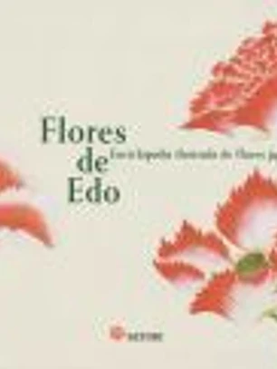 FLORES DE EDO. ENCICLOPEDIA ILUSTRADA DE FLORES JAPONESAS