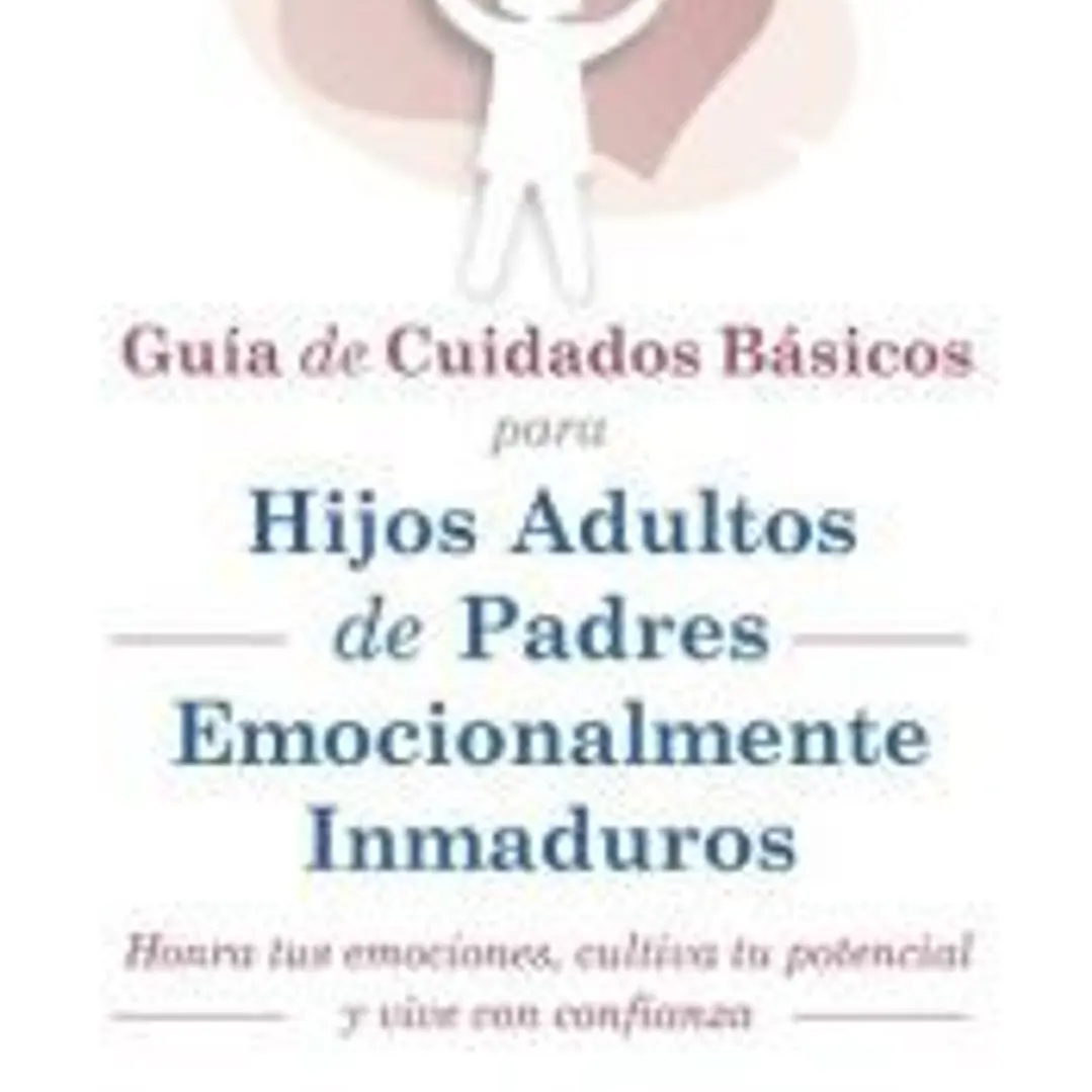 GUIA DE CUIDADOS BÁSICOS PARA HIJOS ADULTOS DE PADRES EMOCIONALMENTE INMADUROS 1