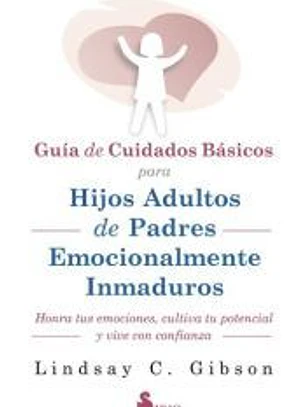 GUIA DE CUIDADOS BÁSICOS PARA HIJOS ADULTOS DE PADRES EMOCIONALMENTE INMADUROS