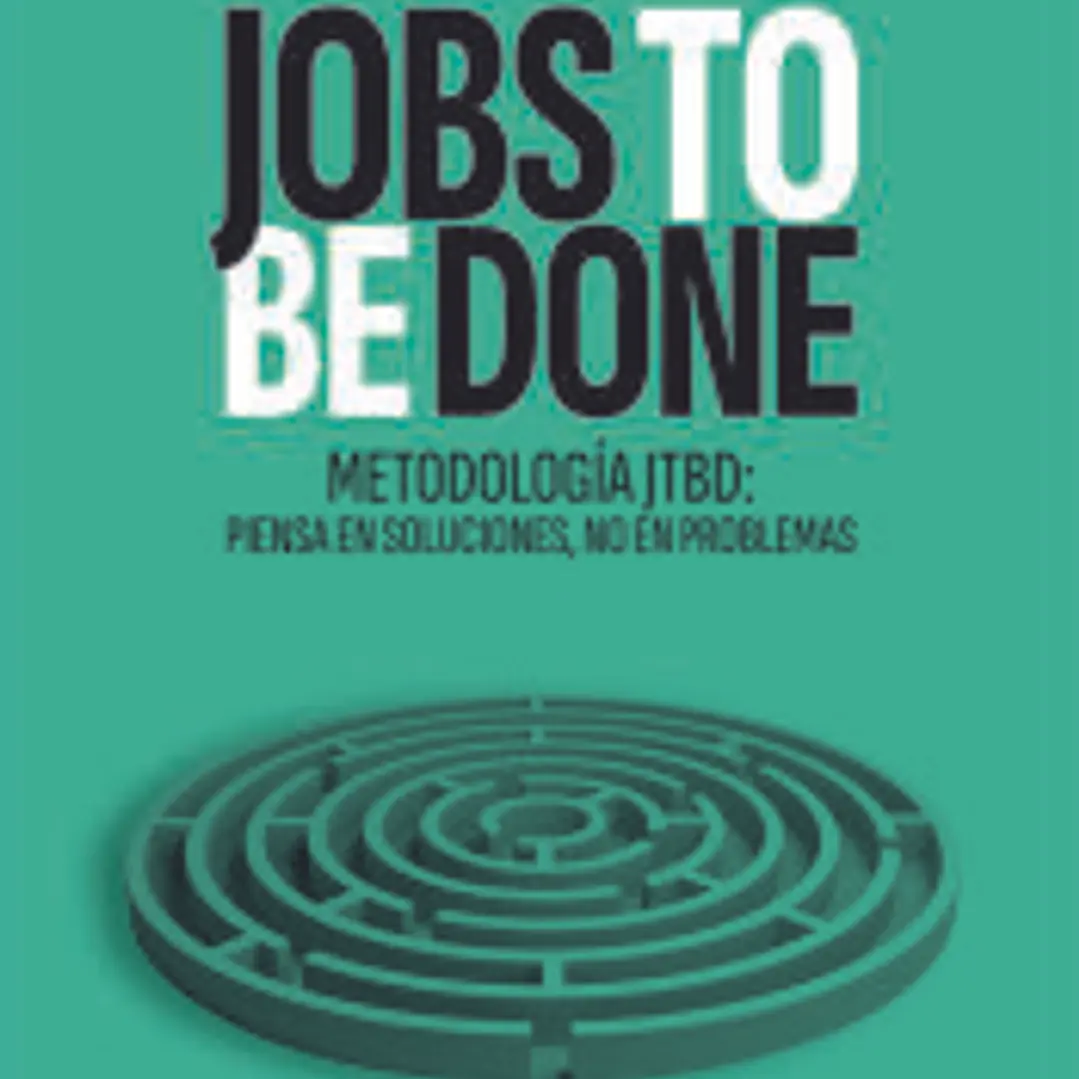 JOBS TO BE DONE: Metodología JTBD: piensa en soluciones, no en problemas 1