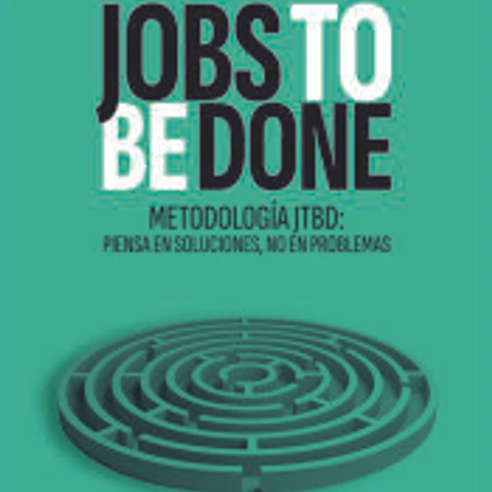 JOBS TO BE DONE: Metodología JTBD: piensa en soluciones, no en problemas 1