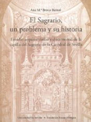 El Sagrario, un problema y su historia : estudio arquitectónico y documental de la capilla del Sagrario de la Catedral de Sevilla