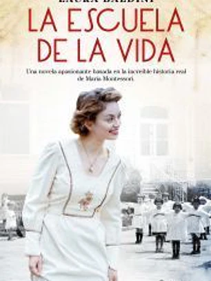 La escuela de la vida: Una novela apasionante basada en la increible historia de María Montessori