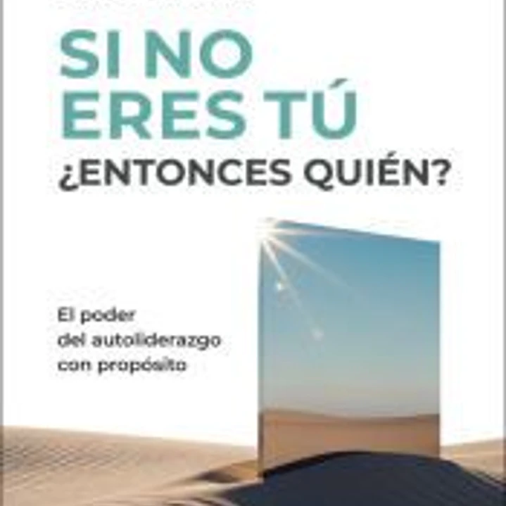 Si no eres tú ¿entonces quién? El poder del autoliderazgo con propósito 1