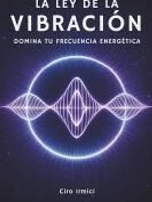 La Ley de la Vibración: Domina Tu Frecuencia Energética