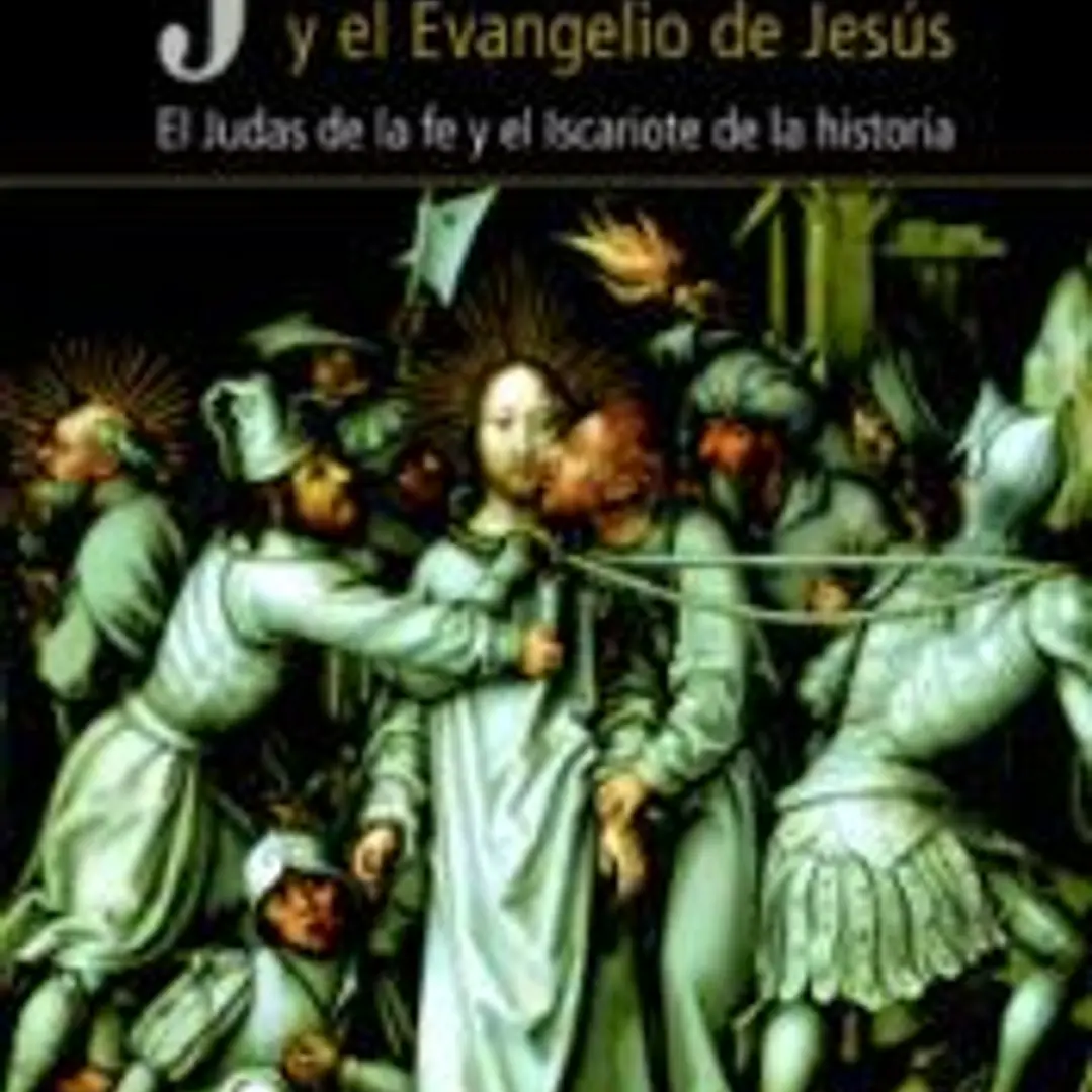 JUDAS Y EL EVANGELIO DE JESÚS. El Judas de la fe y el Iscariote de la historia 1