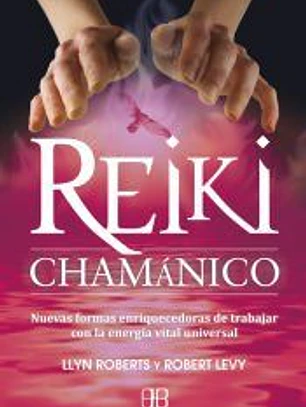 Reiki Chamánico. Nuevas formas enriquecedoras de trabajar con la energía vital universal