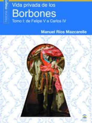 Vida Privada de los Borbones: Tomo I: de Felipe V a Carlos IV