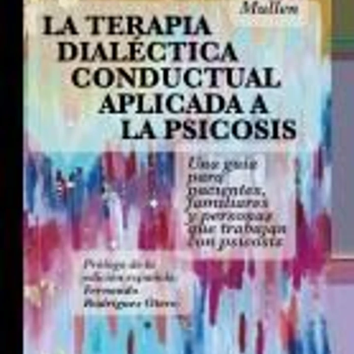La terapia dialéctica conductual aplicada a la psicosis: Una guía para pacientes, familiares y personas que trabajan con la psicosis 1
