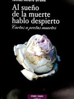 Al sueño de la muerte hablo despierto : cartas a poetas muertos