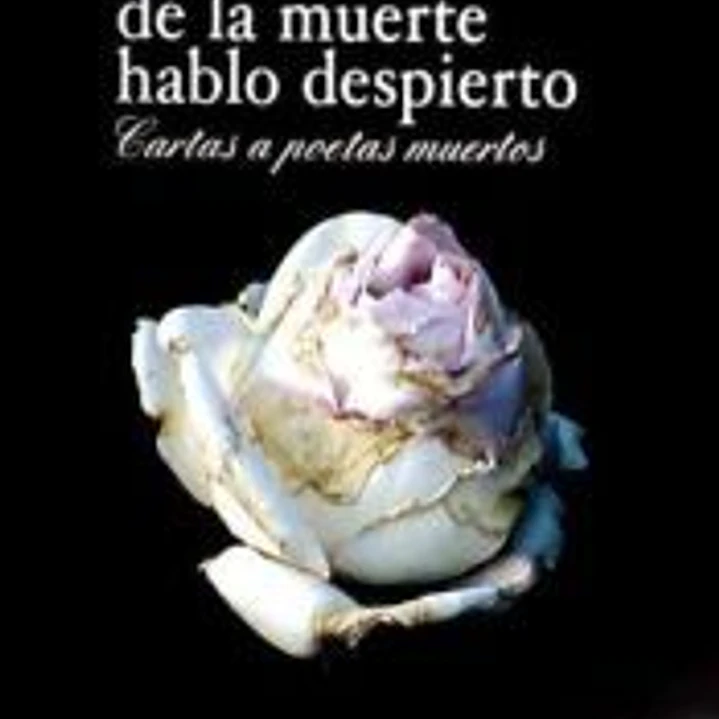 Al sueño de la muerte hablo despierto : cartas a poetas muertos 1