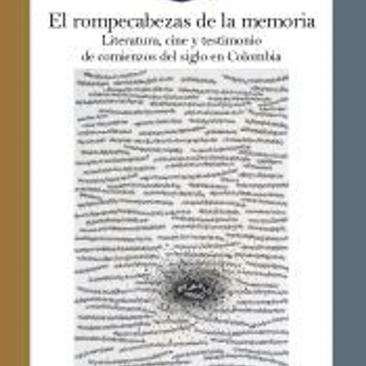 El rompecabezas de la memoria: literatura, cine y testimonio de comienzos de siglo en Colombia 1