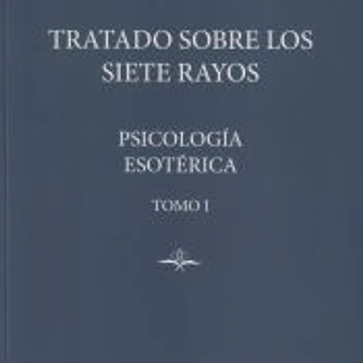 TRATADO SOBRE LOS 7 RAYOS: PSICOLOGÍA ESOTÉRICA 1