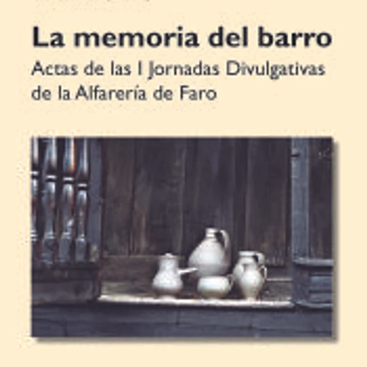 La memoria del barro: Actas de las primeras Jornadas Divulgativas de la Alfarería de Faro 1