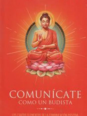 Comunícate como un budista: Los cuatro elementos de la comunicación positiva