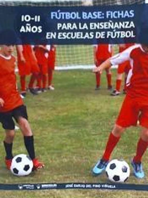 FUTBOL BASE: FICHAS PARA LA ENSEÑANZA EN ESCUELAS DE FUTBOL 10-11 AÑOS