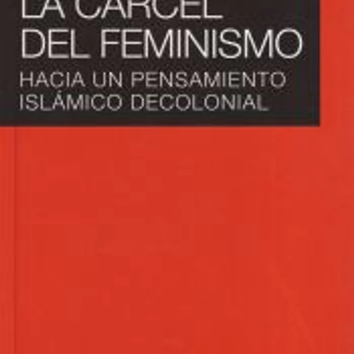 La cárcel del feminismo : hacia un pensamiento islámico decolonial 1