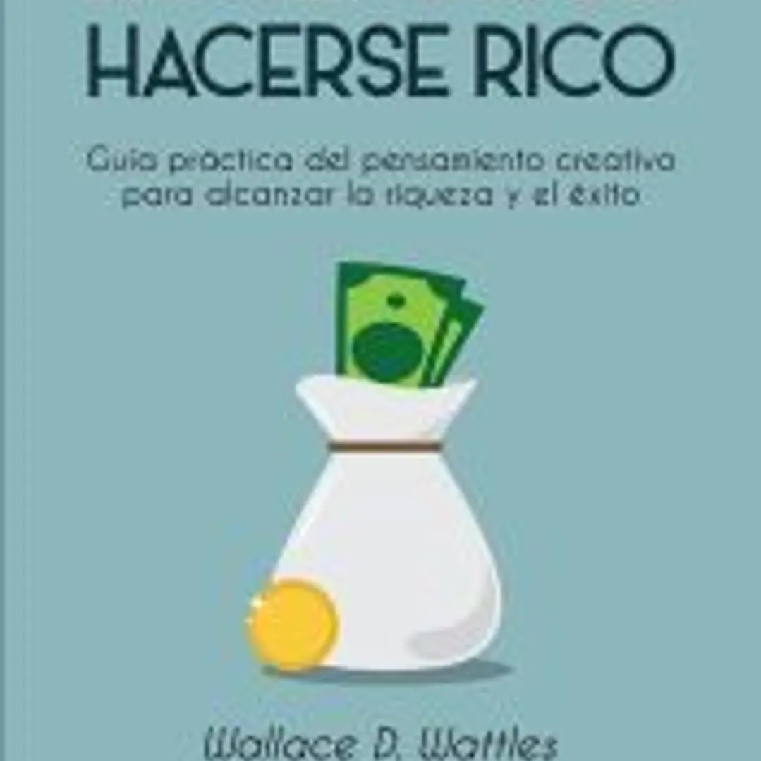 La ciencia de hacerse rico: Guía práctica del pensamiento creativo para alcanzar la riqueza y el éxito 1