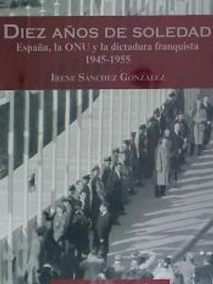 Diez años de soledad: España, la ONU y la dictadura franquista 1945-1955