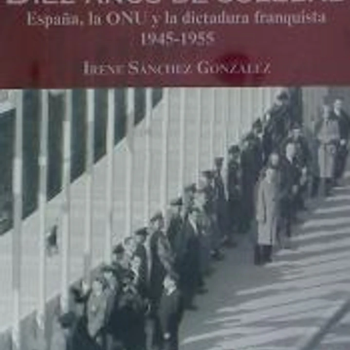 Diez años de soledad: España, la ONU y la dictadura franquista 1945-1955 1