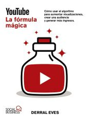 YouTube. La fórmula mágica. Cómo usar el algoritmo para aumentar visualizaciones, crear una audiencia y generar más ingresos