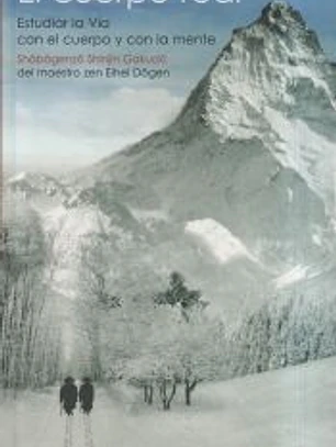 El cuerpo real (Shôbôgenzô Shinjin Gakudô) : estudiar la vía con el cuerpo y con la mente del maestro zen Eihei Dôgen