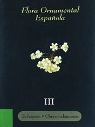 FLORA ORNAMENTAL ESPAÑOLA. LAS PLANTAS CULTIVADAS EN LA ESPA ÑA PENINSULAR E INSULAR. T.III: SALICACEAE, CHRYSOBALANACEA