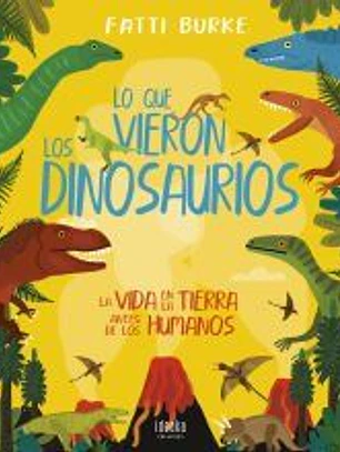 Lo que vieron los dinosaurios : la vida en la Tierra antes de los humanos