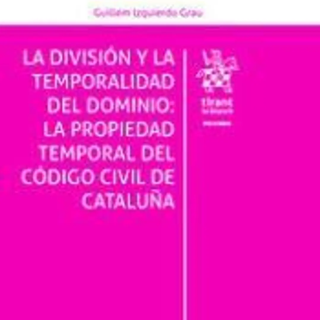 LA DIVISIÓN Y LA TEMPORALIDAD DEL DOMINIO: LA PROPIEDAD TEMPORAL DEL CÓDIGO CIVIL DE CATALUÑA 1