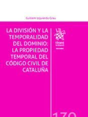 LA DIVISIÓN Y LA TEMPORALIDAD DEL DOMINIO: LA PROPIEDAD TEMPORAL DEL CÓDIGO CIVIL DE CATALUÑA