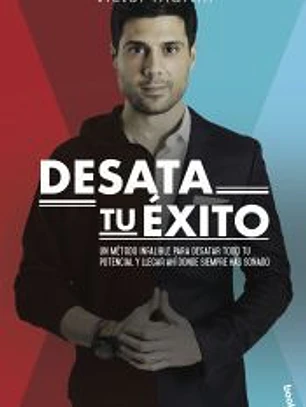 Desata tu éxito: Un método infalible para desatar todo tu potencial y llegar ahí donde siempre has soñado