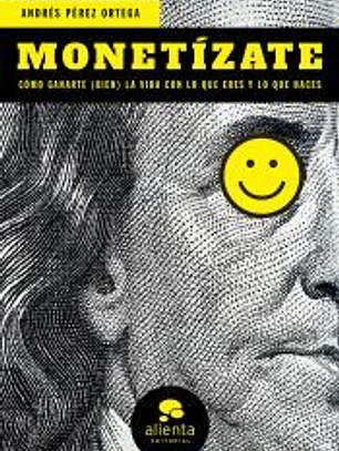 Monetízate: Cómo ganarte (bien) la vida con lo que eres y lo que haces