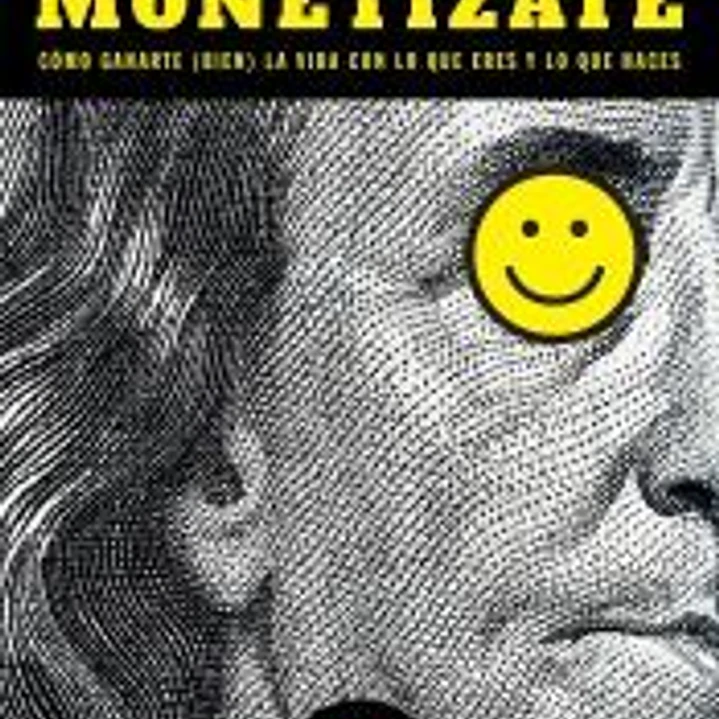 Monetízate: Cómo ganarte (bien) la vida con lo que eres y lo que haces 1