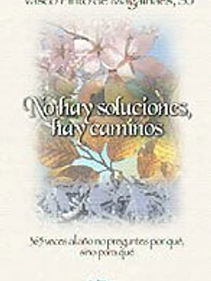No hay soluciones, hay caminos : 365 veces al año no preguntes por qué, sino para qué
