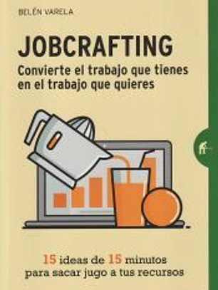 Jobcrafting. Convierte el trabajo que tienes en el trabajo que quieres