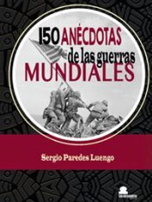 150 ANECDOTAS DE LAS GUERRAS MUNDIALES