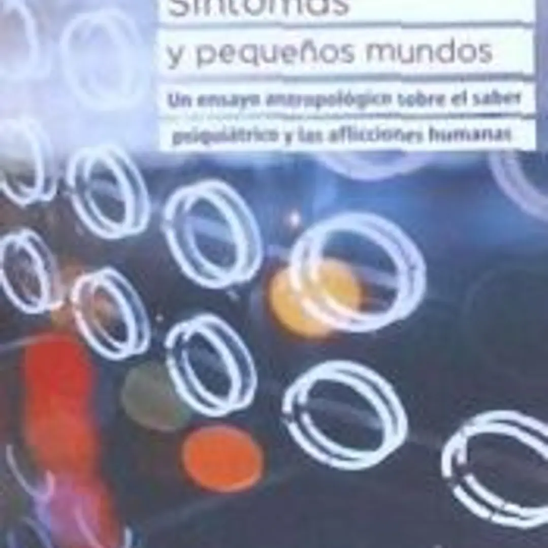 SINTOMAS Y PEQUEÑOS MUNDOS . Un ensayo antropológico sobre el saber psiquiátrico y las af 1