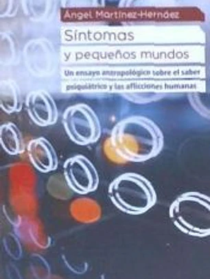SINTOMAS Y PEQUEÑOS MUNDOS . Un ensayo antropológico sobre el saber psiquiátrico y las af