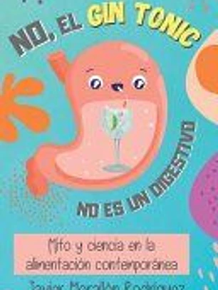 No, El Gin-Tonic No Es Un Digestivo: Mito y ciencia en la alimentación contemporánea.