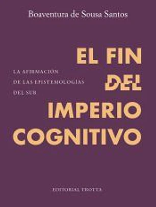 El fin del imperio cognitivo . La afirmación de las epistemologías del Sur