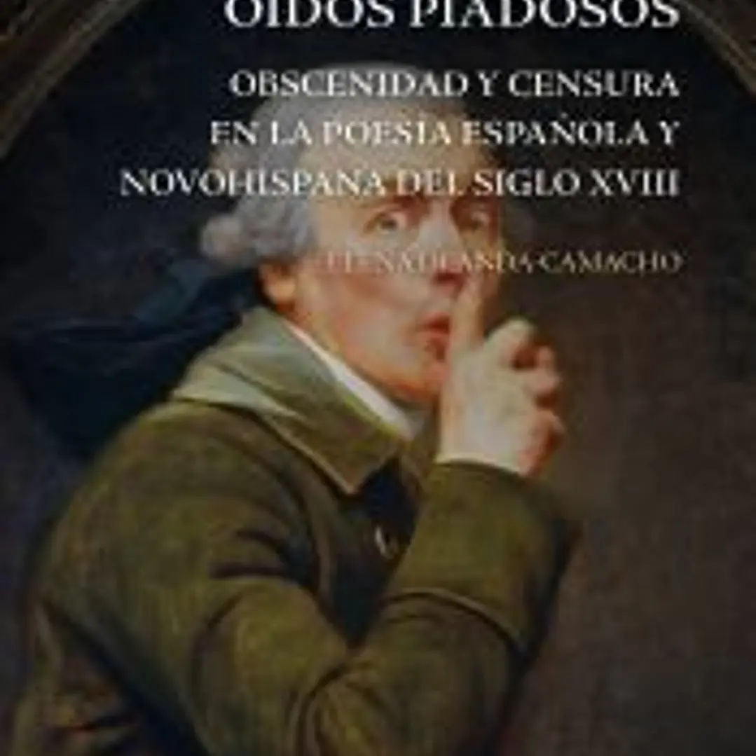 Ofensiva a los oídos piadosos : obscenidad y censura en la poesía española y novohispana del siglo XVIII 1