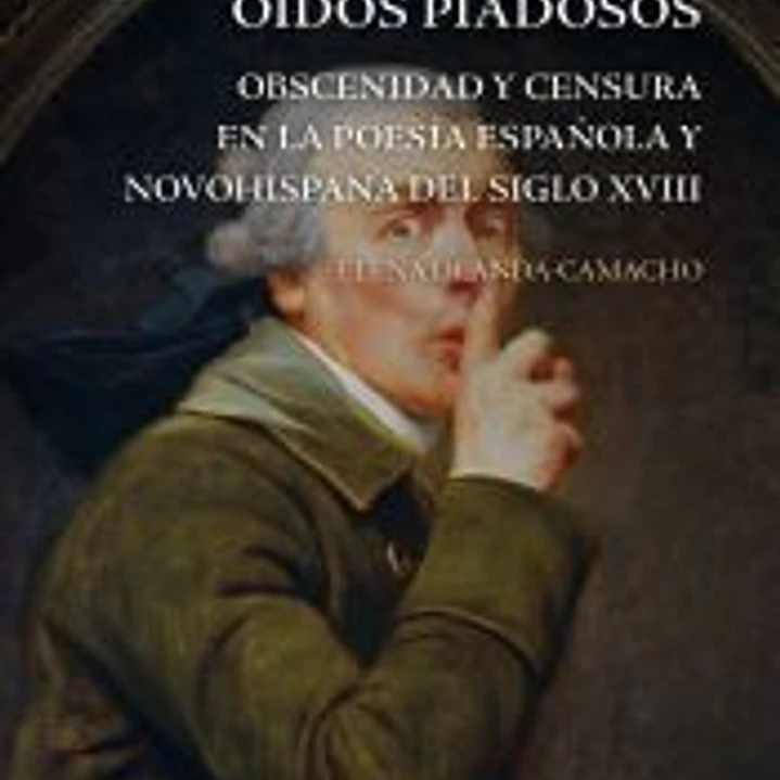 Ofensiva a los oídos piadosos : obscenidad y censura en la poesía española y novohispana del siglo XVIII 1