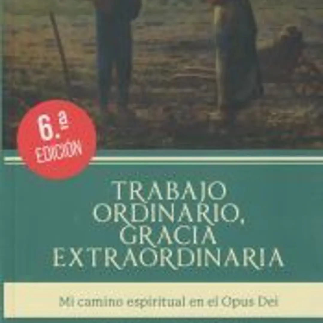 Trabajo ordinario, gracia extraordinaria: Mi camino espiritual en el Opus Dei 1
