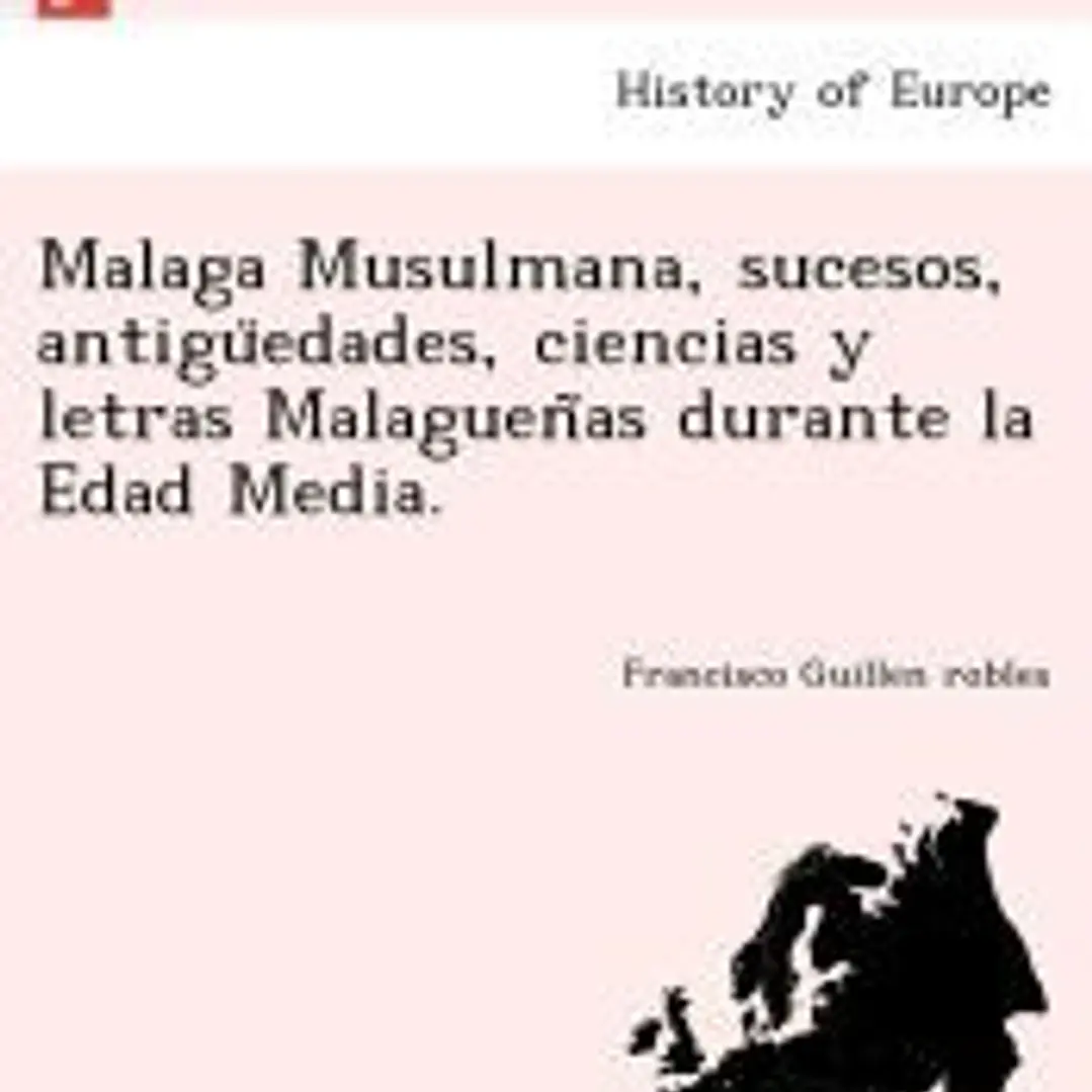 Malaga Musulmana, sucesos, antiguÌˆedades, ciencias y letras MalaguenÌƒas durante la Edad Media. 1
