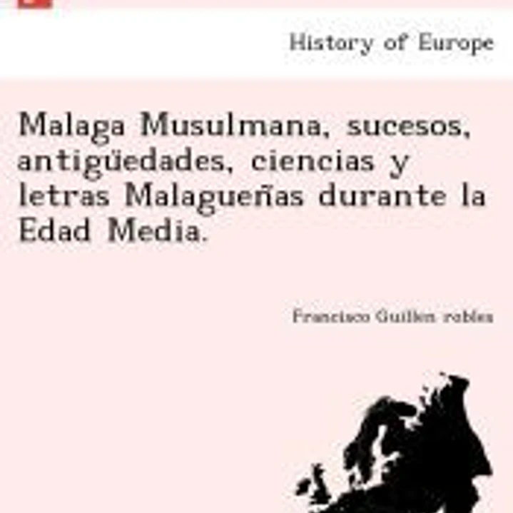 Malaga Musulmana, sucesos, antiguÌˆedades, ciencias y letras MalaguenÌƒas durante la Edad Media. 1