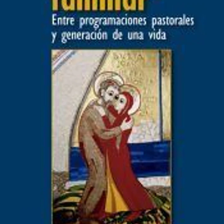 La pastoral familiar : entre programaciones pastorales y generación de una vida 1