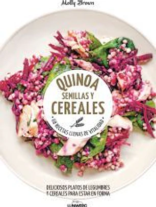 Quinoa, semillas y cereales: 68 recetas llenas de vitalidad