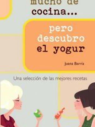 NO ENTIENDO MUCHO DE COCINA... PERO DESCUBRO EL YOGUR. Una selección de las mejores recetas
