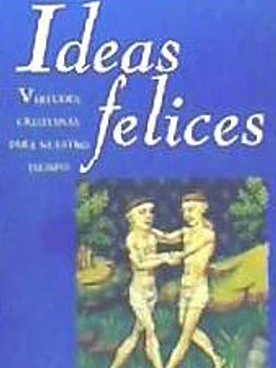 Ideas felices. Virtudes cristianas para nuestro tiempo